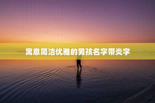 寓意简洁优雅的男孩名字带炎字