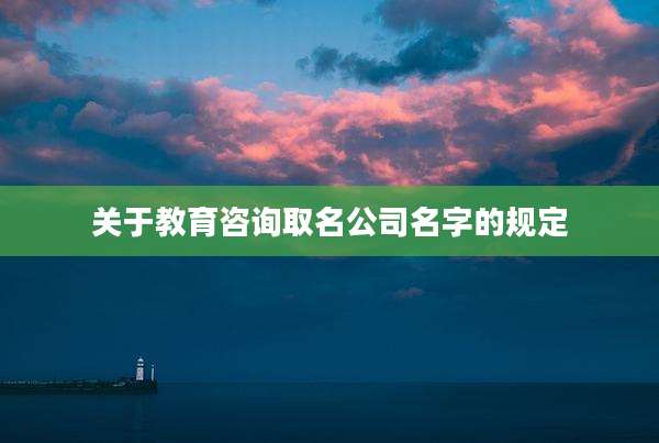 关于教育咨询取名公司名字的规定