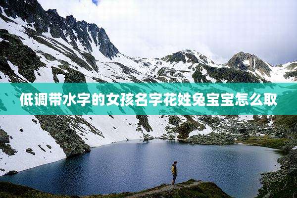 低调带水字的女孩名字花姓兔宝宝怎么取