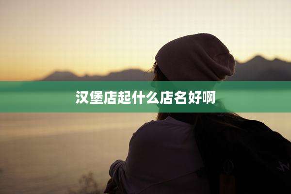 汉堡店起什么店名好啊