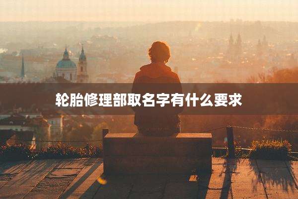 轮胎修理部取名字有什么要求