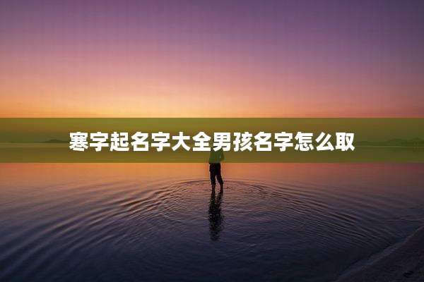 寒字起名字大全男孩名字怎么取