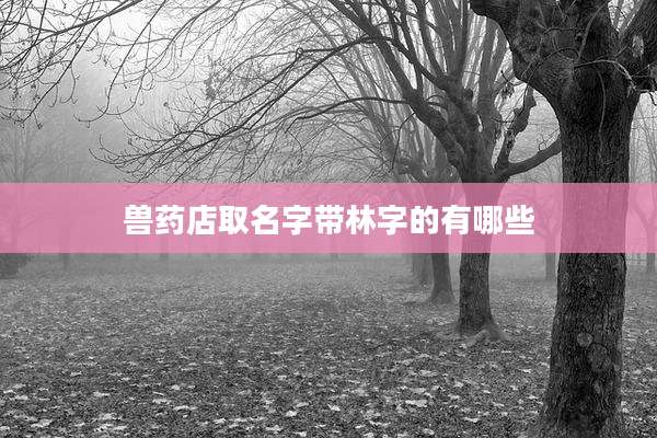 兽药店取名字带林字的有哪些