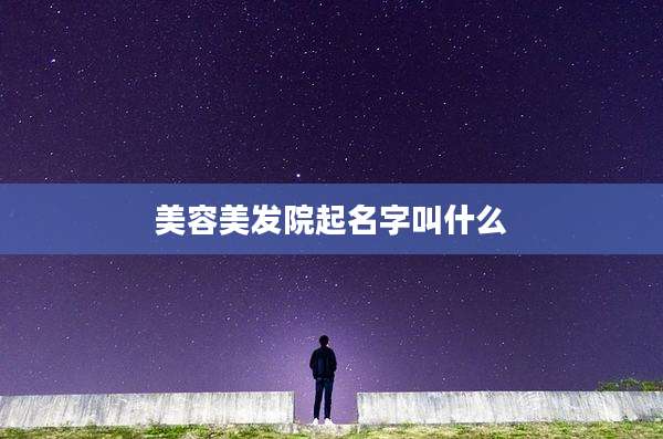 美容美发院起名字叫什么