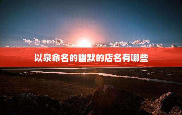 以泉命名的幽默的店名有哪些