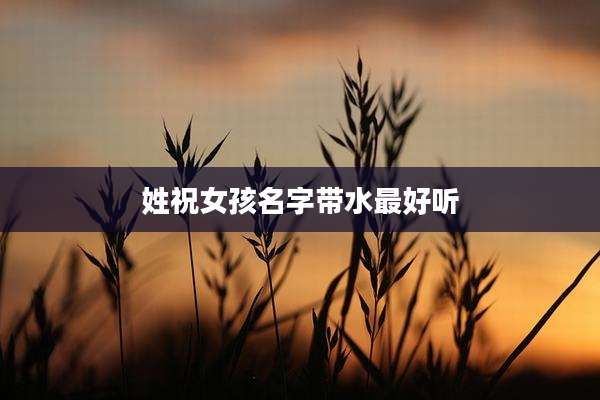 姓祝女孩名字带水最好听