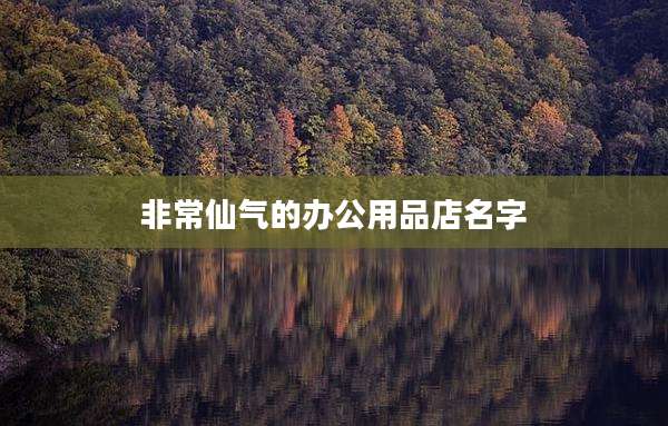 非常仙气的办公用品店名字