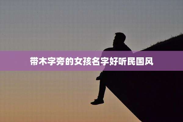 带木字旁的女孩名字好听民国风