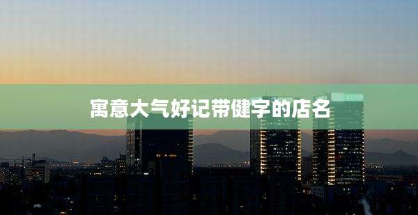 寓意大气好记带健字的店名