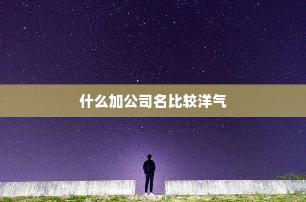 什么加公司名比较洋气