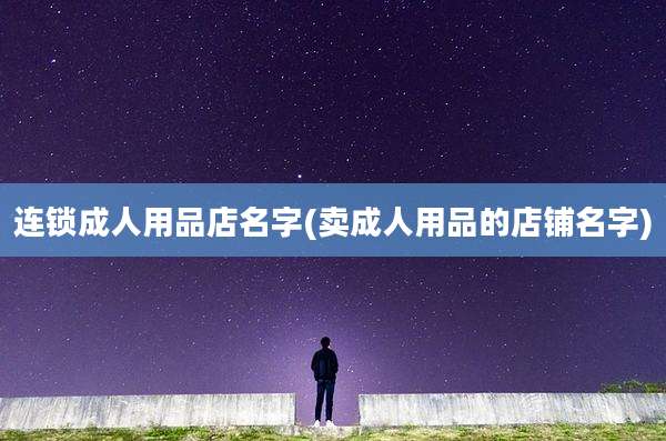 连锁成人用品店名字(卖成人用品的店铺名字)