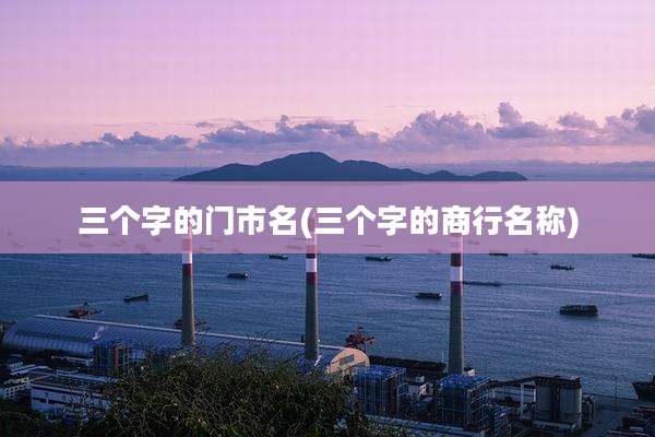 三个字的门市名(三个字的商行名称)