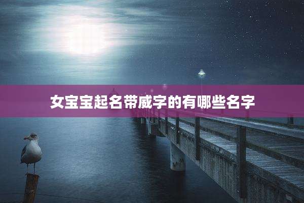 女宝宝起名带威字的有哪些名字