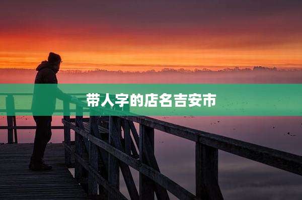 带人字的店名吉安市