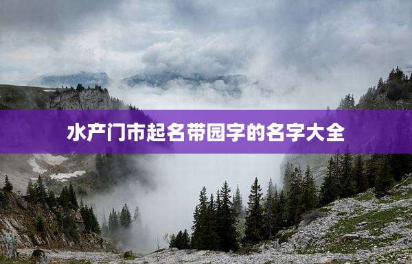 水产门市起名带园字的名字大全