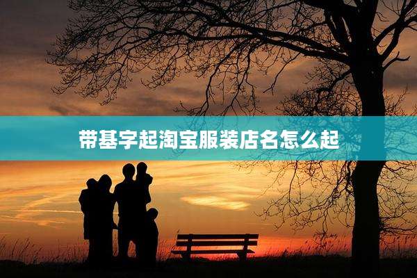 带基字起淘宝服装店名怎么起