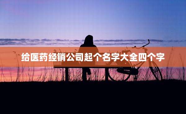 给医药经销公司起个名字大全四个字