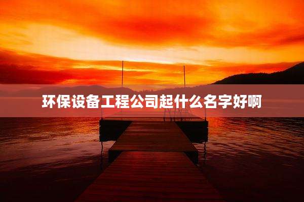 环保设备工程公司起什么名字好啊
