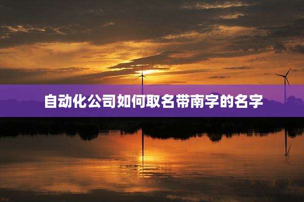 自动化公司如何取名带南字的名字