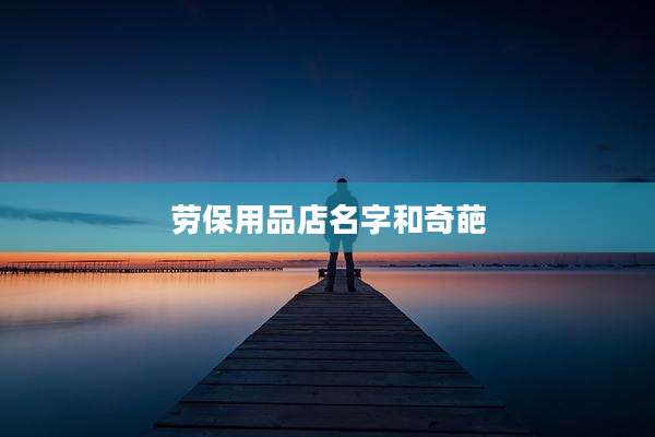 劳保用品店名字和奇葩