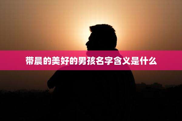 带晨的美好的男孩名字含义是什么