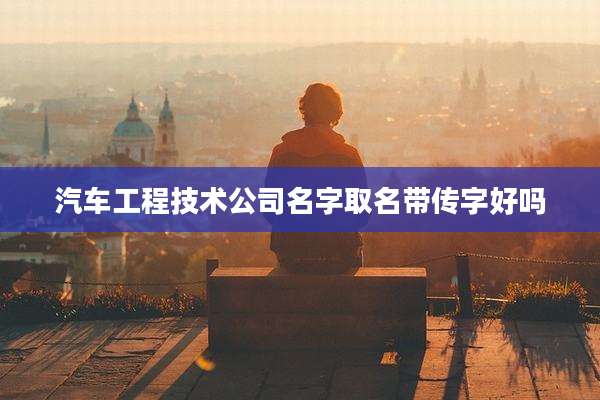 汽车工程技术公司名字取名带传字好吗