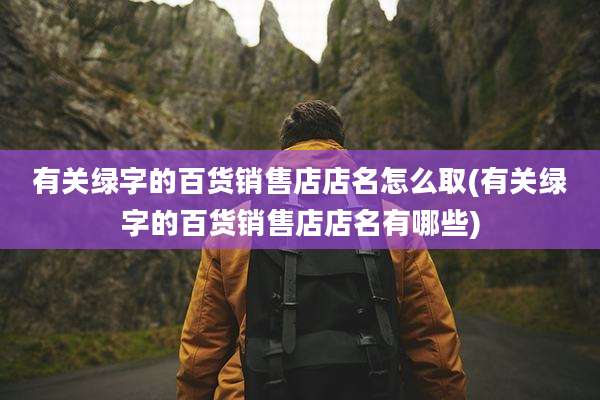 有关绿字的百货销售店店名怎么取(有关绿字的百货销售店店名有哪些)