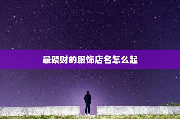 最聚财的服饰店名怎么起