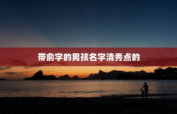 带俞字的男孩名字清秀点的