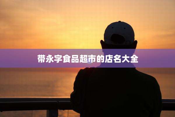带永字食品超市的店名大全
