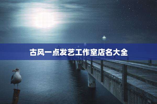 古风一点发艺工作室店名大全