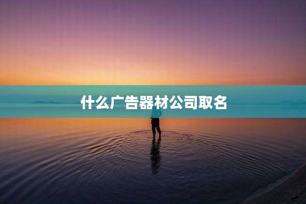 什么广告器材公司取名