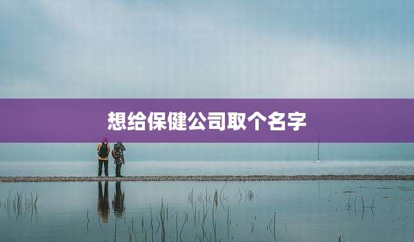 想给保健公司取个名字