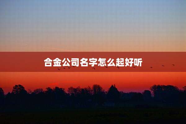 合金公司名字怎么起好听