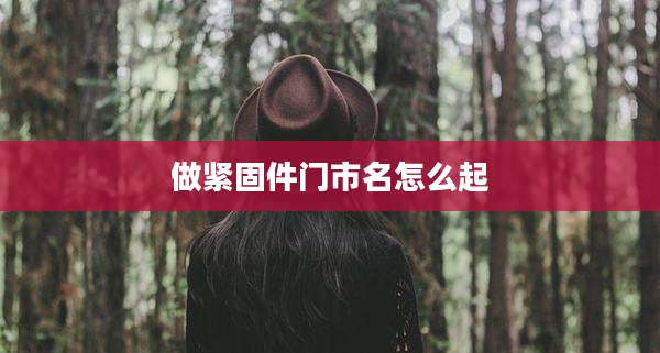 做紧固件门市名怎么起