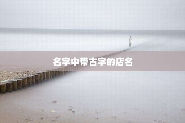 名字中带古字的店名