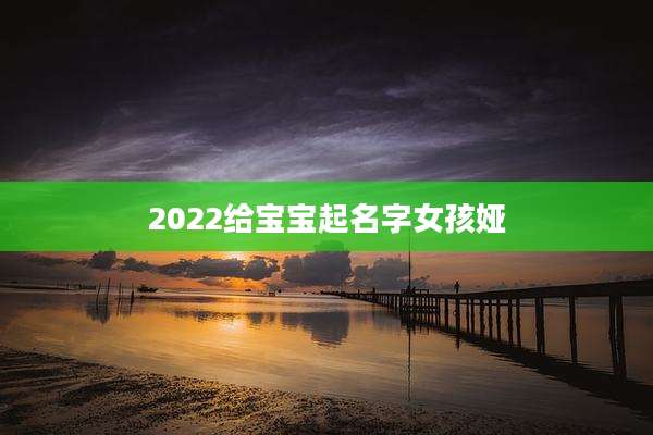 2022给宝宝起名字女孩娅