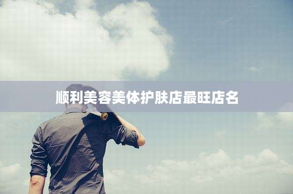 顺利美容美体护肤店最旺店名