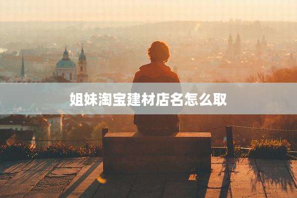 姐妹淘宝建材店名怎么取