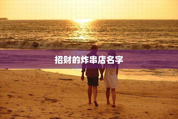 招财的炸串店名字