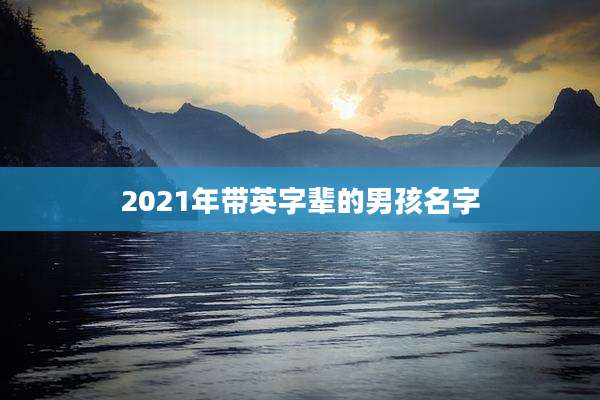 2021年带英字辈的男孩名字