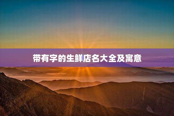 带有字的生鲜店名大全及寓意