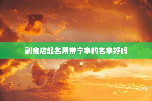 副食店起名用带宁字的名字好吗
