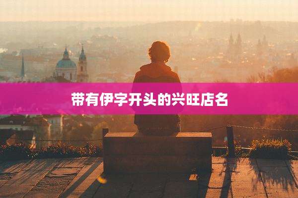 带有伊字开头的兴旺店名