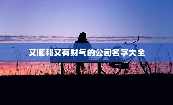 又顺利又有财气的公司名字大全