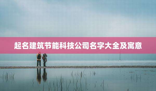 起名建筑节能科技公司名字大全及寓意