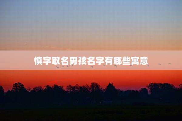 慎字取名男孩名字有哪些寓意