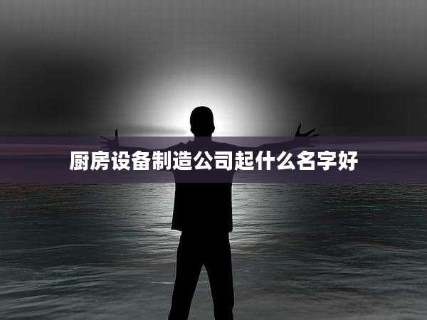 厨房设备制造公司起什么名字好