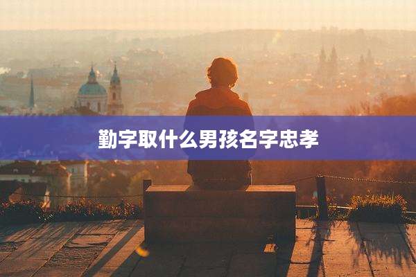 勤字取什么男孩名字忠孝
