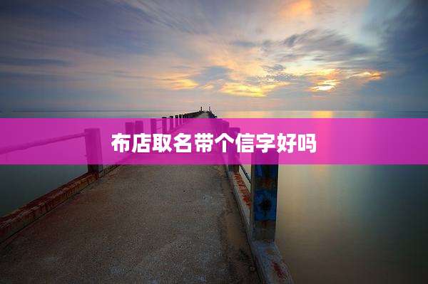 布店取名带个信字好吗